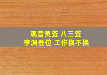 观音灵签 八三签 李渊登位 工作换不换